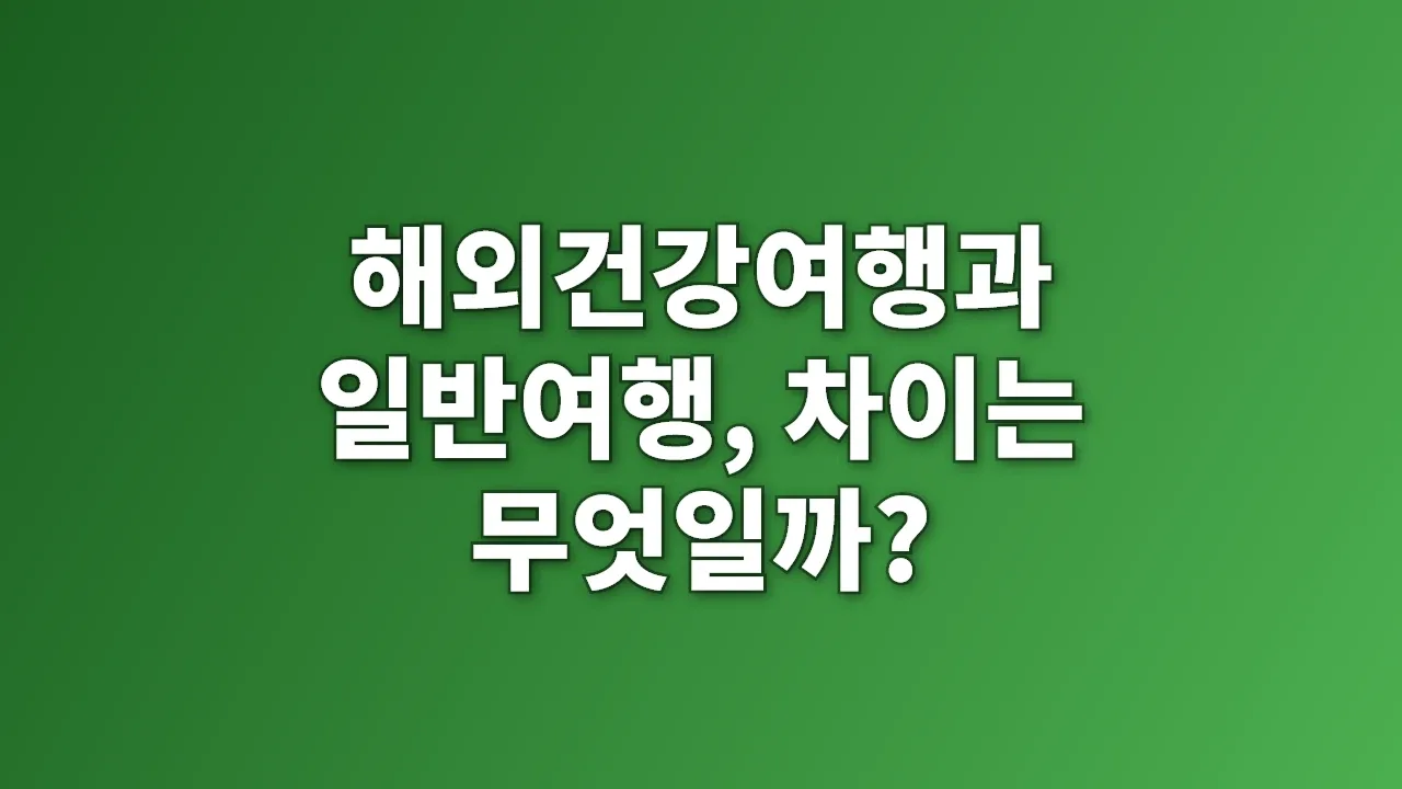 해외건강여행과 일반여행, 차이는 무엇일까?